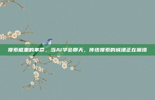 搜索框里的革命,当AI学会聊天,传统搜索的城墙正在崩塌