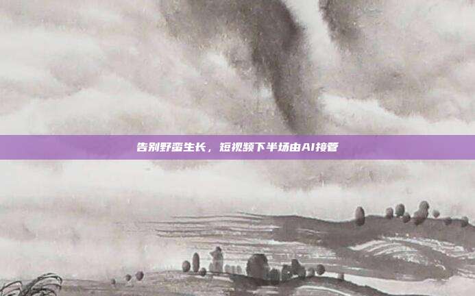 告别野蛮生长,短视频下半场由AI接管