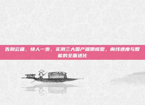 告别云端,快人一步,实测三大国产端侧模型,离线速度与智能的全面进化