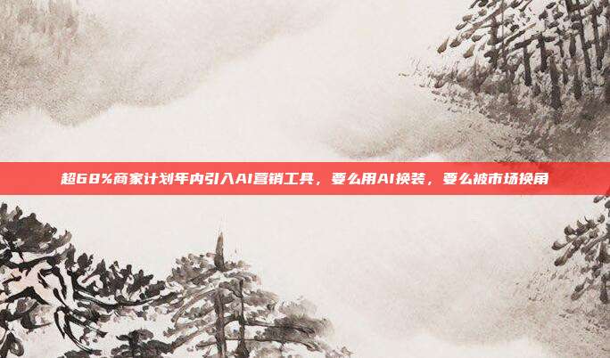 超68%商家计划年内引入AI营销工具,要么用AI换装,要么被市场换角