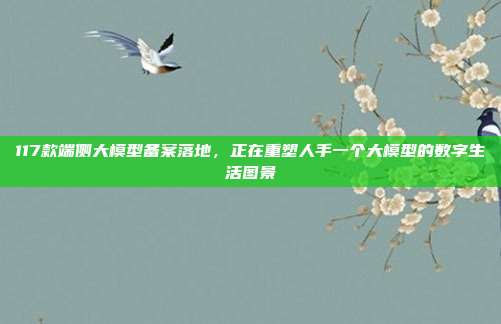 117款端侧大模型备案落地,正在重塑人手一个大模型的数字生活图景