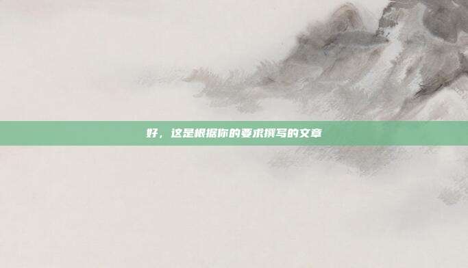 好,这是根据你的要求撰写的文章