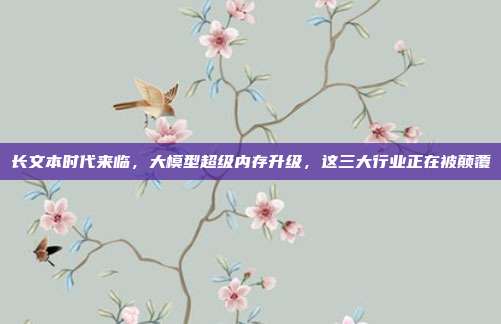 长文本时代来临，大模型超级内存升级，这三大行业正在被颠覆