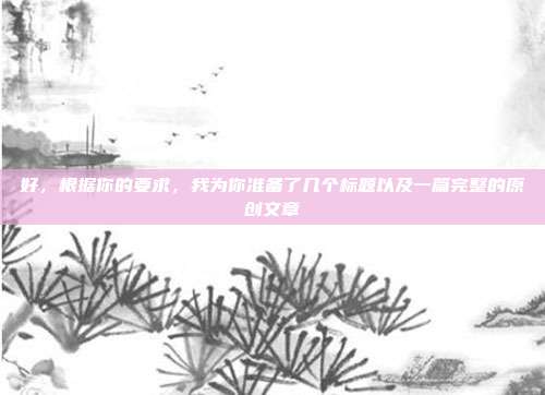 好，根据你的要求，我为你准备了几个标题以及一篇完整的原创文章