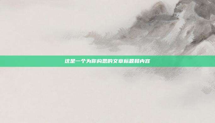 这是一个为你构思的文章标题和内容