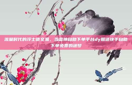 流量时代的浮士德交易，当雷神自助下单平台dy照进快手自助下单免费的迷梦