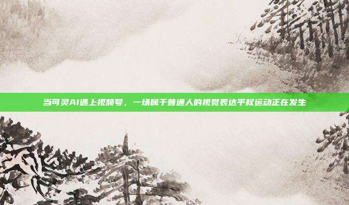 当可灵AI遇上视频号,一场属于普通人的视觉表达平权运动正在发生
