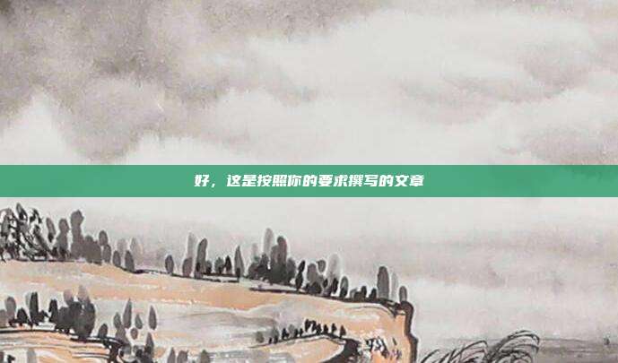 好，这是按照你的要求撰写的文章