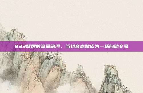 933背后的流量暗河,当抖音点赞成为一场自助交易