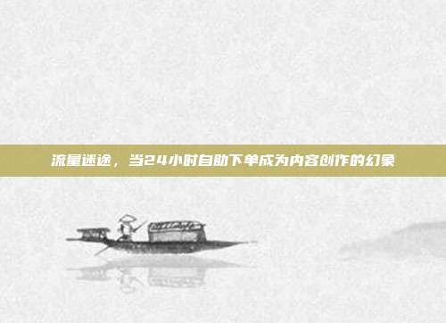 流量迷途,当24小时自助下单成为内容创作的幻象