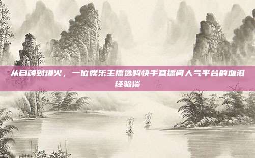 从自嗨到爆火,一位娱乐主播选购快手直播间人气平台的血泪经验谈