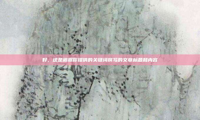 好,这是根据你提供的关键词撰写的文章标题和内容