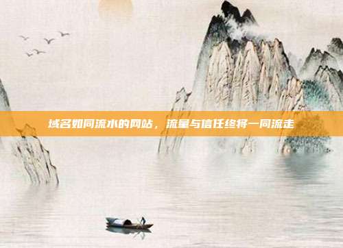 域名如同流水的网站,流量与信任终将一同流走