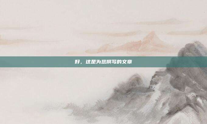 好,这是为您撰写的文章