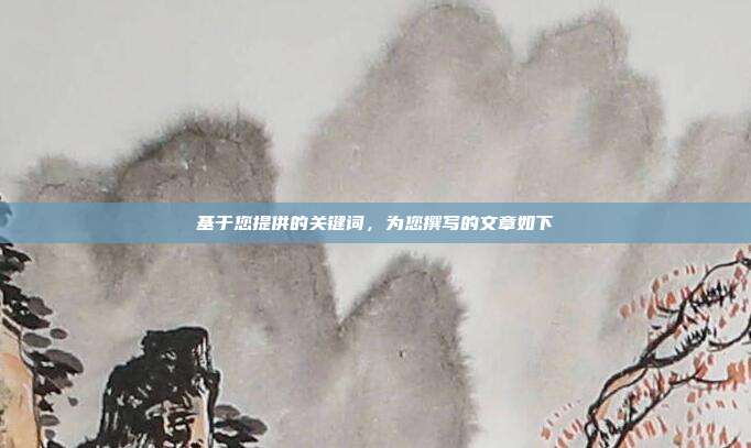 基于您提供的关键词,为您撰写的文章如下