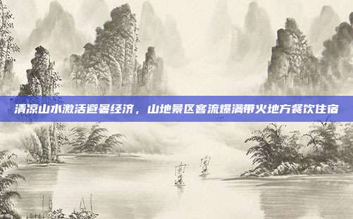 清凉山水激活避暑经济,山地景区客流爆满带火地方餐饮住宿
