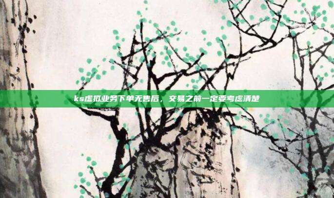 ks虚拟业务下单无售后,交易之前一定要考虑清楚