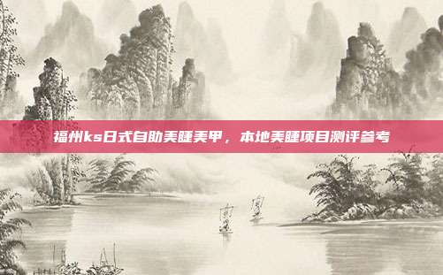 福州ks日式自助美睫美甲,本地美睫项目测评参考