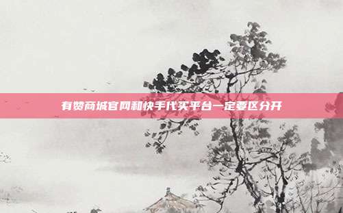 有赞商城官网和快手代买平台一定要区分开