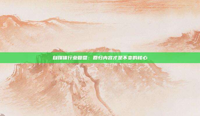 自媒体行业复盘:回归内容才是不变的核心