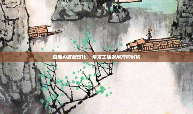 直播内容规范化,未来主播发展方向解读