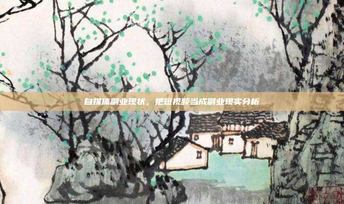 自媒体副业现状,把短视频当成副业现实分析