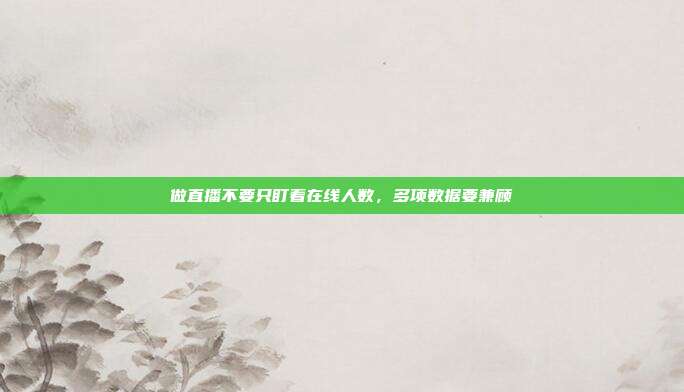 做直播不要只盯着在线人数,多项数据要兼顾