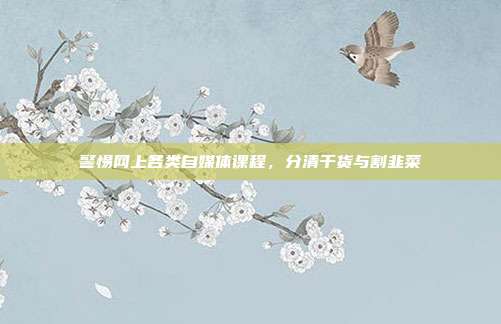 警惕网上各类自媒体课程，分清干货与割韭菜