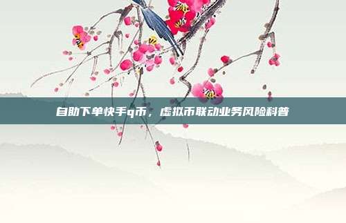 自助下单快手q币,虚拟币联动业务风险科普