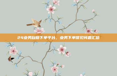 24业务自助下单平台,业务下单常见问题汇总
