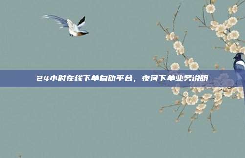 24小时在线下单自助平台,夜间下单业务说明