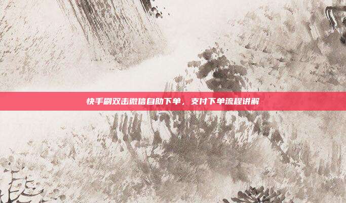 快手刷双击微信自助下单，支付下单流程讲解
