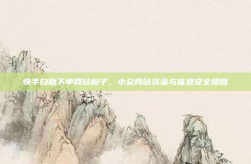快手自助下单网站橙子，小众网站资金与信息安全提醒