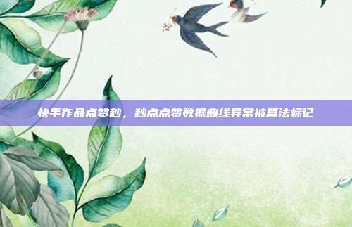 快手作品点赞秒,秒点点赞数据曲线异常被算法标记