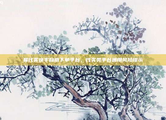 易代买快手自助下单平台,代买类平台通用风险提示