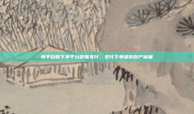 快手自助下单平台微信支付,支付下单谨防财产被骗
