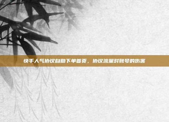 快手人气协议自助下单首页,协议流量对账号的伤害