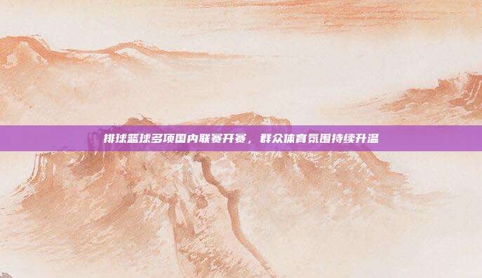 排球篮球多项国内联赛开赛,群众体育氛围持续升温