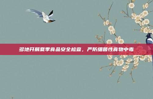 多地开展夏季食品安全检查，严防细菌性食物中毒