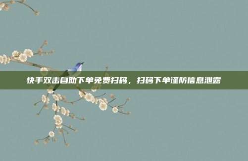 快手双击自助下单免费扫码,扫码下单谨防信息泄露