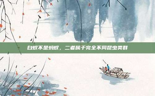 白蚁不是蚂蚁，二者属于完全不同昆虫类群