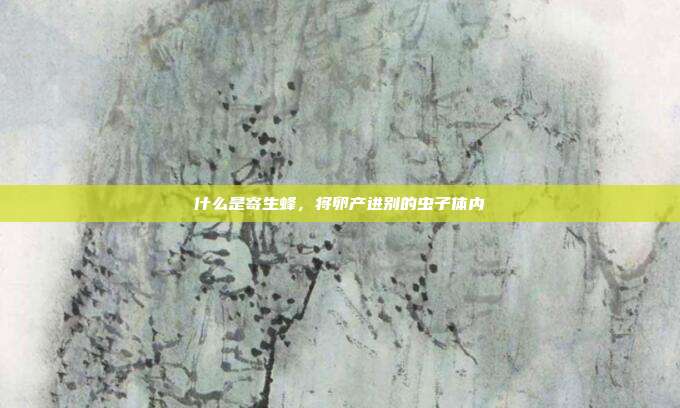 什么是寄生蜂,将卵产进别的虫子体内