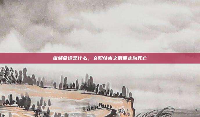 雄蜂命运是什么,交配结束之后便走向死亡