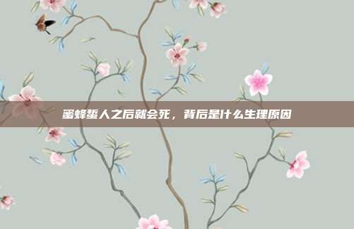 蜜蜂蜇人之后就会死,背后是什么生理原因