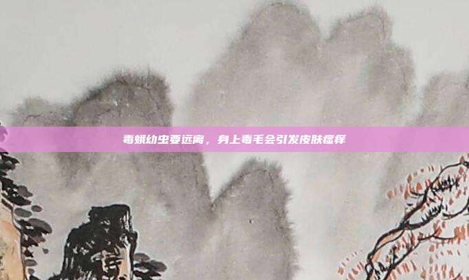 毒蛾幼虫要远离，身上毒毛会引发皮肤瘙痒