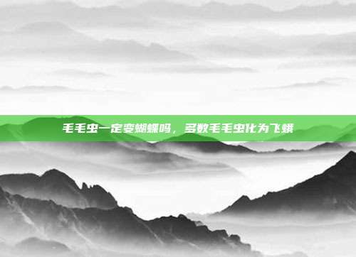 毛毛虫一定变蝴蝶吗,多数毛毛虫化为飞蛾