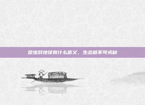 昆虫对地球有什么意义,生态链不可或缺