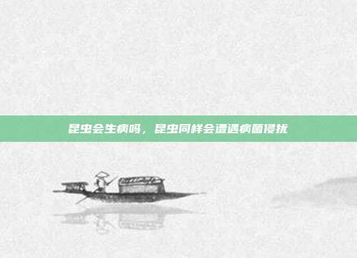 昆虫会生病吗,昆虫同样会遭遇病菌侵扰