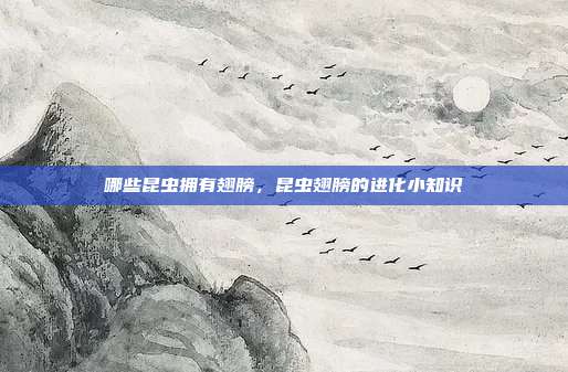 哪些昆虫拥有翅膀，昆虫翅膀的进化小知识