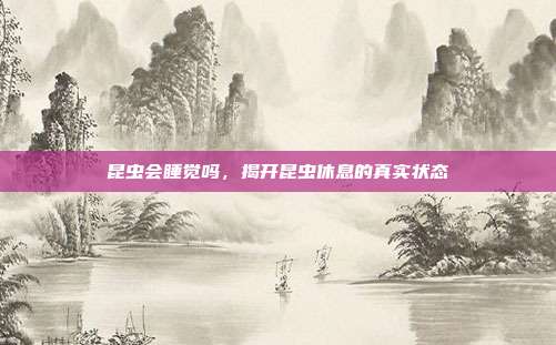昆虫会睡觉吗,揭开昆虫休息的真实状态